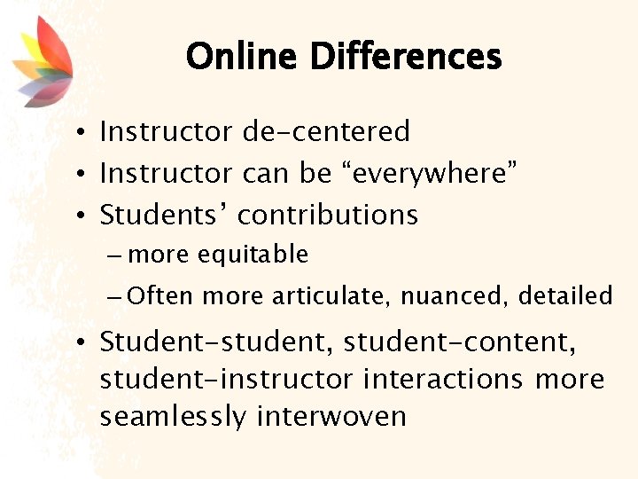 Online Differences • Instructor de-centered • Instructor can be “everywhere” • Students’ contributions –