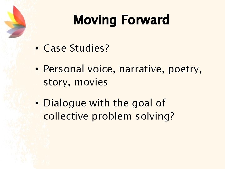 Moving Forward • Case Studies? • Personal voice, narrative, poetry, story, movies • Dialogue