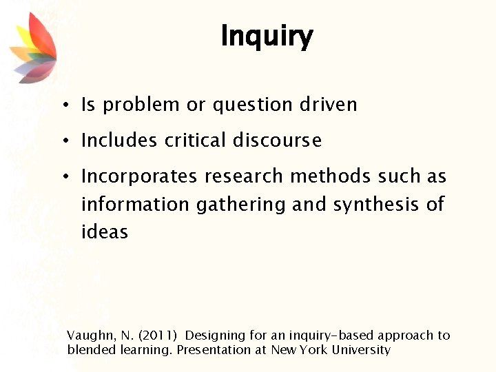 Inquiry • Is problem or question driven • Includes critical discourse • Incorporates research