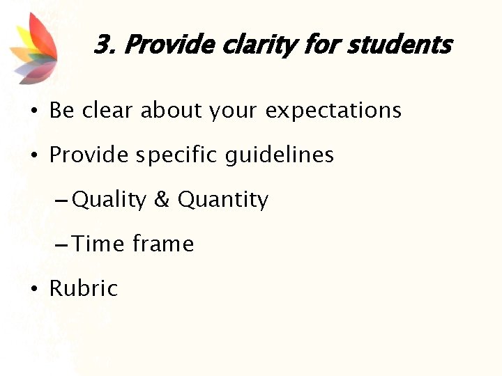 3. Provide clarity for students • Be clear about your expectations • Provide specific
