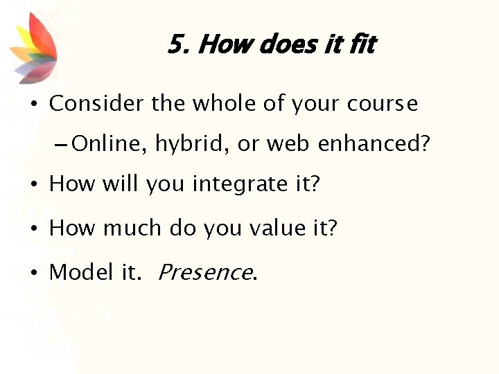 5. How does it fit • Consider the whole of your course – Online,