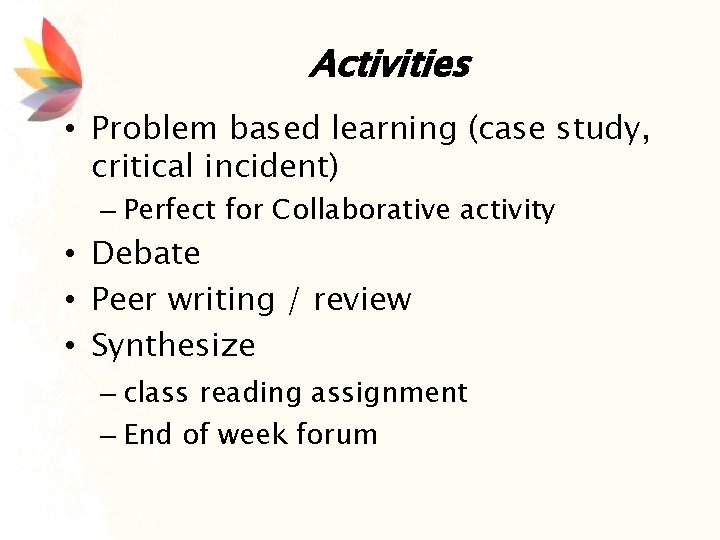 Activities • Problem based learning (case study, critical incident) – Perfect for Collaborative activity
