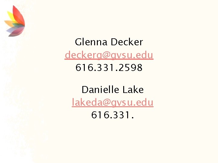 Glenna Decker deckerg@gvsu. edu 616. 331. 2598 Danielle Lake lakeda@gvsu. edu 616. 331. 