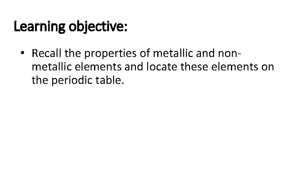 Learning objective: • Recall the properties of metallic and nonmetallic elements and locate these