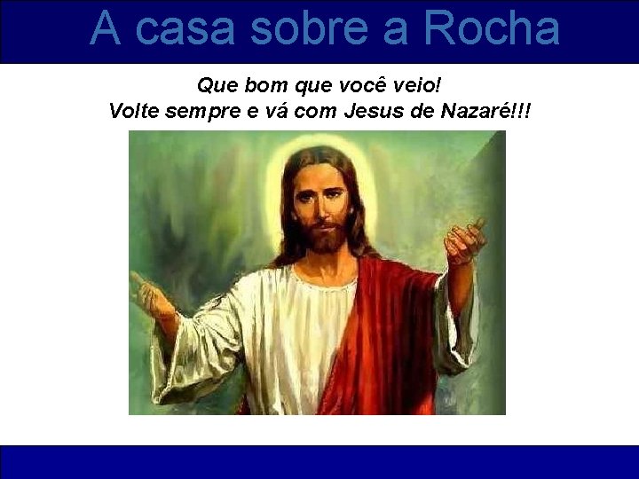 A casa sobre a Rocha Que bom que você veio! Volte sempre e vá