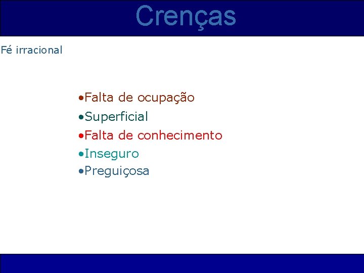 Crenças Fé irracional • Falta de ocupação • Superficial • Falta de conhecimento •