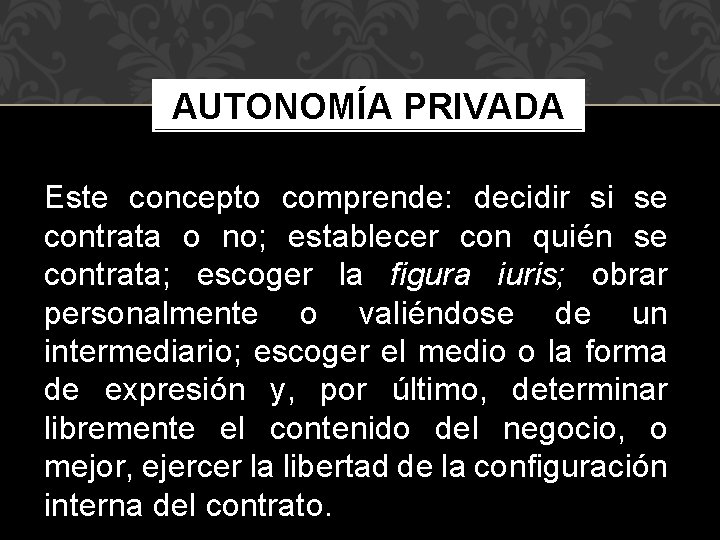 AUTONOMÍA PRIVADA Este concepto comprende: decidir si se contrata o no; establecer con quién