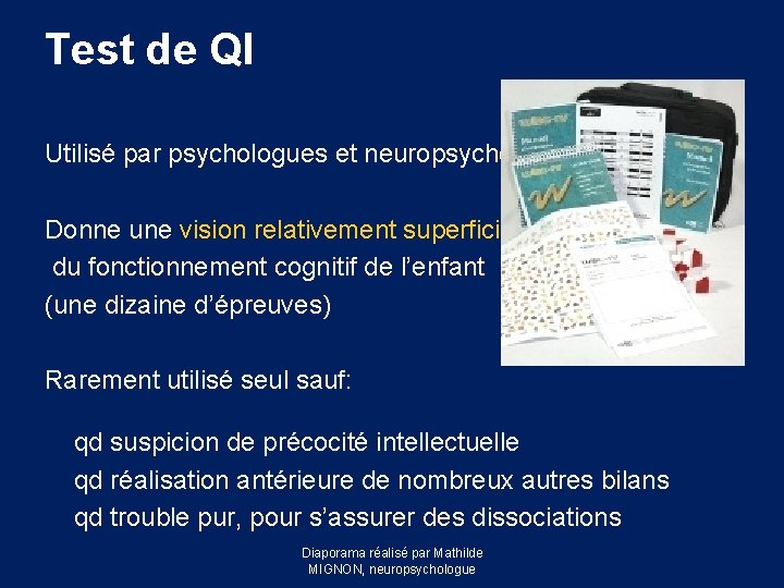 Test de QI Utilisé par psychologues et neuropsychologues Donne une vision relativement superficielle du