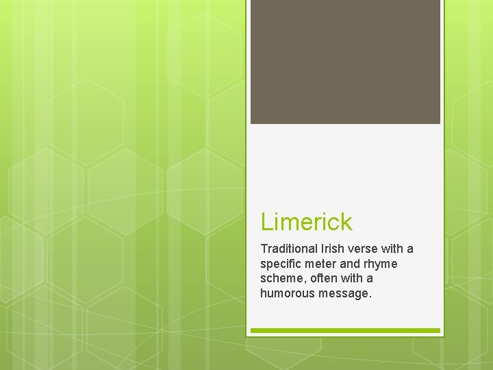 Limerick Traditional Irish verse with a specific meter and rhyme scheme, often with a