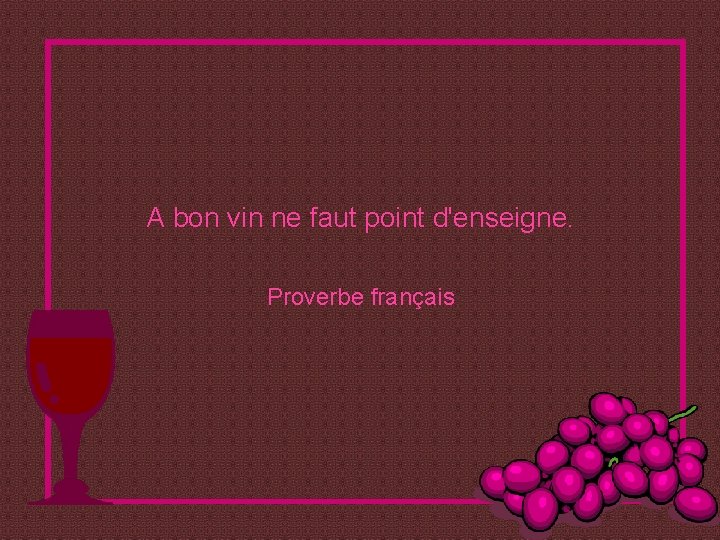 A bon vin ne faut point d'enseigne. Proverbe français 