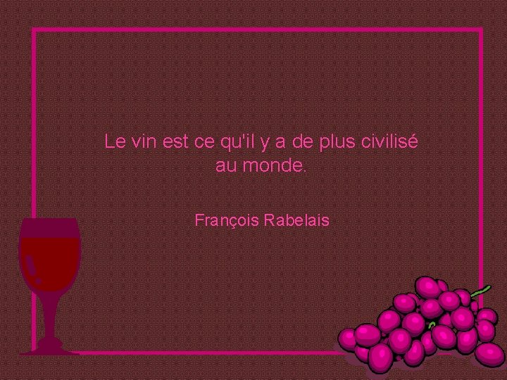 Le vin est ce qu'il y a de plus civilisé au monde. François Rabelais