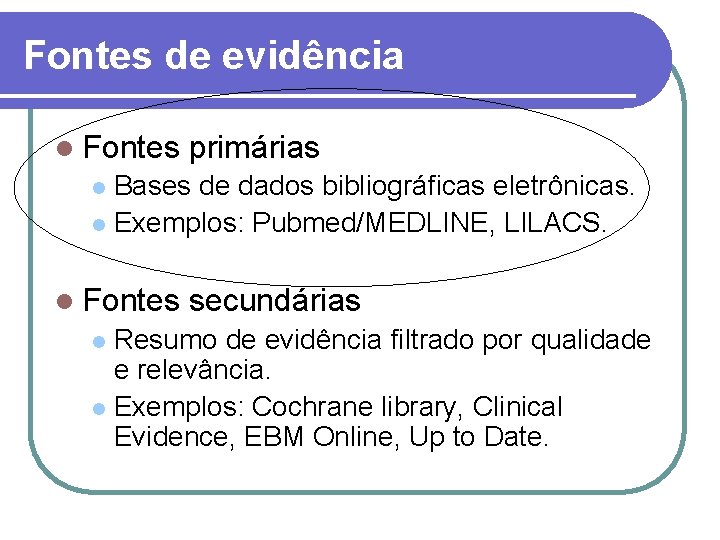 Fontes de evidência l Fontes primárias Bases de dados bibliográficas eletrônicas. l Exemplos: Pubmed/MEDLINE,
