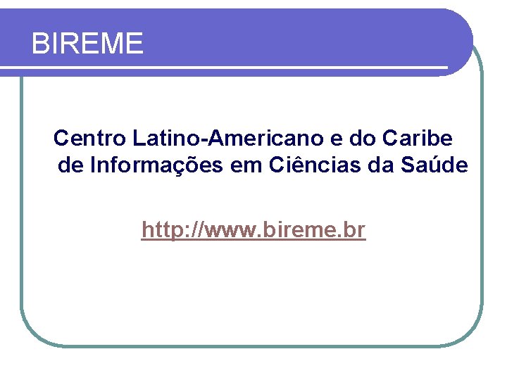 BIREME Centro Latino-Americano e do Caribe de Informações em Ciências da Saúde http: //www.