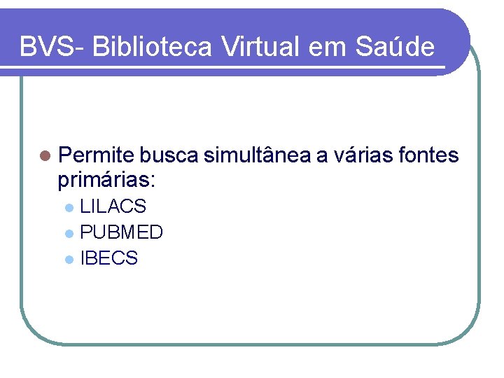 BVS- Biblioteca Virtual em Saúde l Permite busca simultânea a várias fontes primárias: LILACS