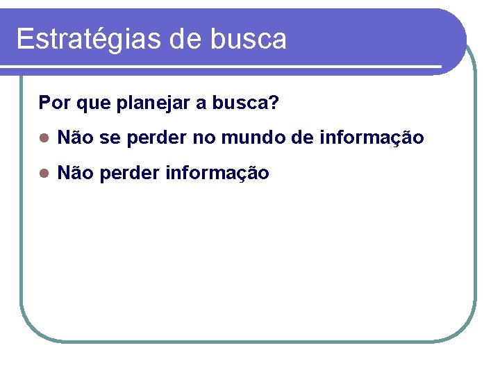 Estratégias de busca Por que planejar a busca? l Não se perder no mundo