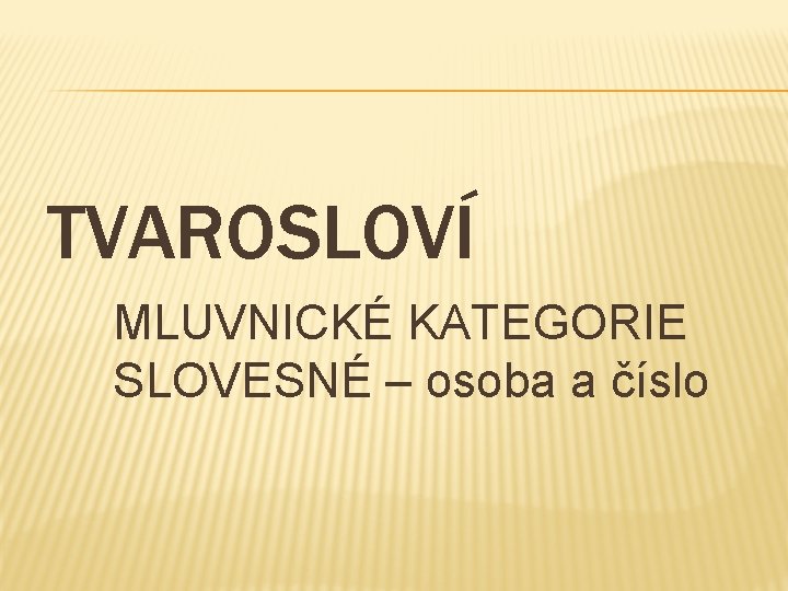 TVAROSLOVÍ MLUVNICKÉ KATEGORIE SLOVESNÉ – osoba a číslo 