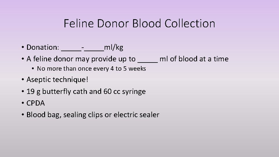 Feline Donor Blood Collection • Donation: _____-_____ml/kg • A feline donor may provide up