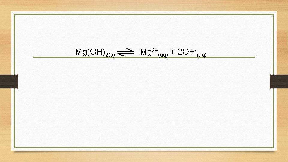 Mg(OH)2(s) Mg 2+(aq) + 2 OH-(aq) 