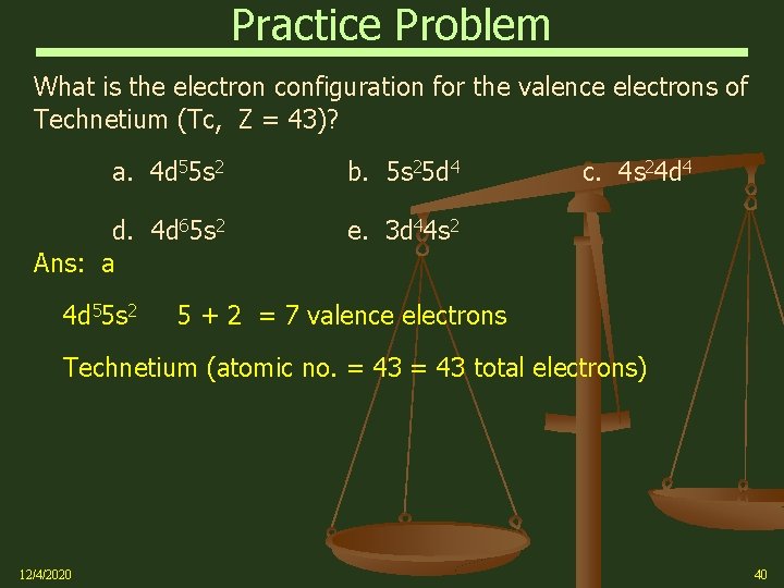 Practice Problem What is the electron configuration for the valence electrons of Technetium (Tc,