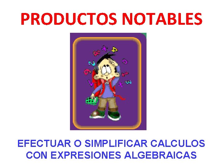 PRODUCTOS NOTABLES EFECTUAR O SIMPLIFICAR CALCULOS CON EXPRESIONES ALGEBRAICAS 