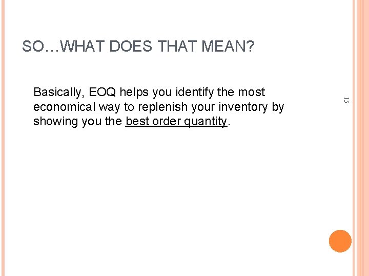 SO…WHAT DOES THAT MEAN? 15 Basically, EOQ helps you identify the most economical way