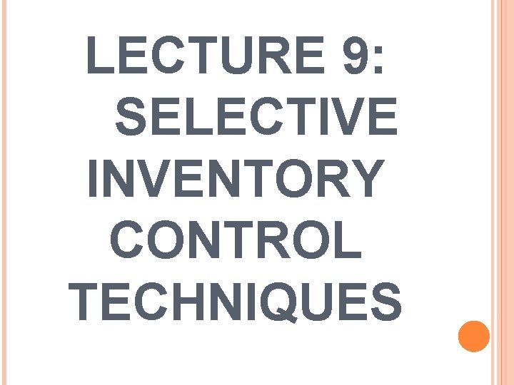 LECTURE 9: SELECTIVE INVENTORY CONTROL TECHNIQUES 