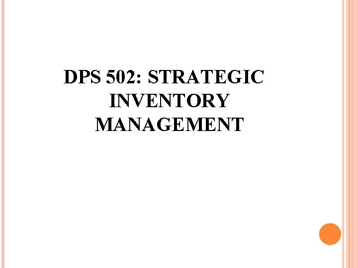 DPS 502: STRATEGIC INVENTORY MANAGEMENT 