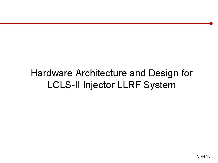 Hardware Architecture and Design for LCLS-II Injector LLRF System Slide 10 