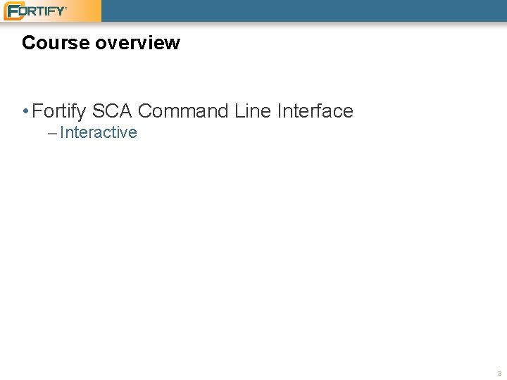 Course overview • Fortify SCA Command Line Interface – Interactive 3 