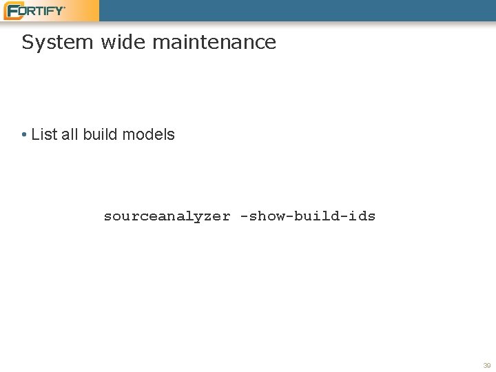 System wide maintenance • List all build models sourceanalyzer -show-build-ids 39 