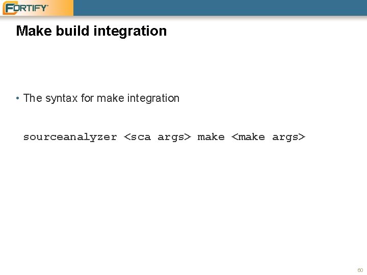 Make build integration • The syntax for make integration sourceanalyzer <sca args> make <make Make build integration • The syntax for make integration sourceanalyzer <sca args> make <make