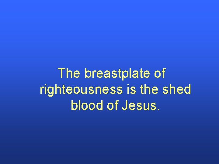 The breastplate of righteousness is the shed blood of Jesus. 