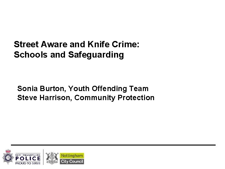 Street Aware and Knife Crime: Schools and Safeguarding Sonia Burton, Youth Offending Team Steve