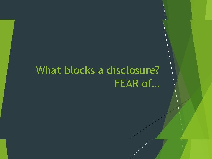 What blocks a disclosure? FEAR of… 