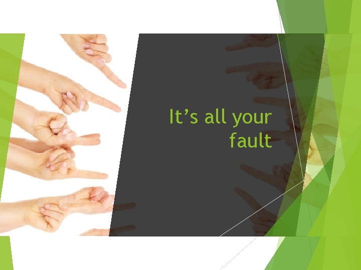 It’s all your fault 