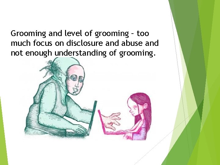 Grooming and level of grooming – too much focus on disclosure and abuse and