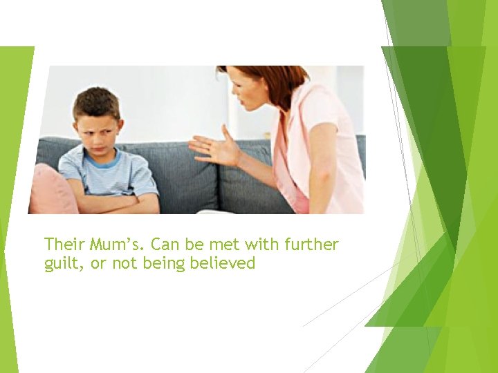 Their Mum’s. Can be met with further guilt, or not being believed 