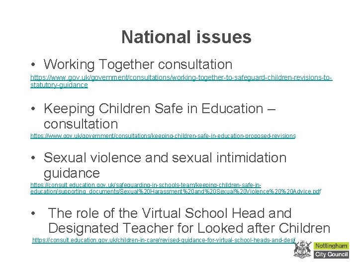 National issues • Working Together consultation https: //www. gov. uk/government/consultations/working-together-to-safeguard-children-revisions-tostatutory-guidance • Keeping Children Safe
