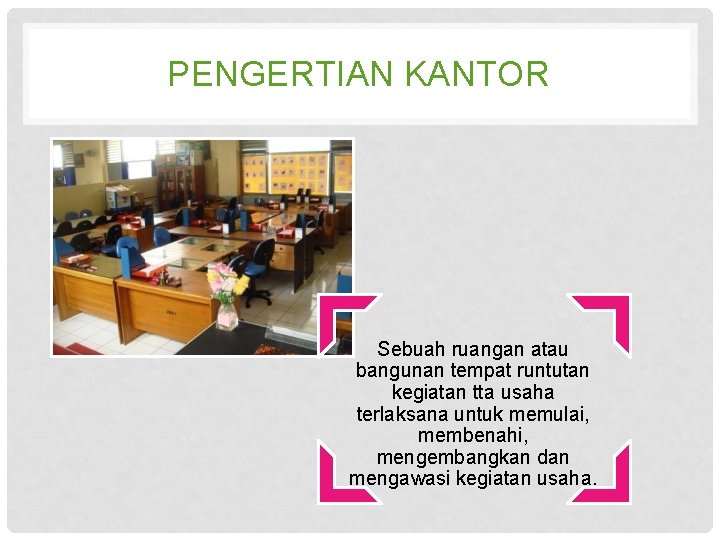 PENGERTIAN KANTOR Sebuah ruangan atau bangunan tempat runtutan kegiatan tta usaha terlaksana untuk memulai,