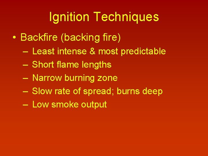 Ignition Techniques • Backfire (backing fire) – – – Least intense & most predictable