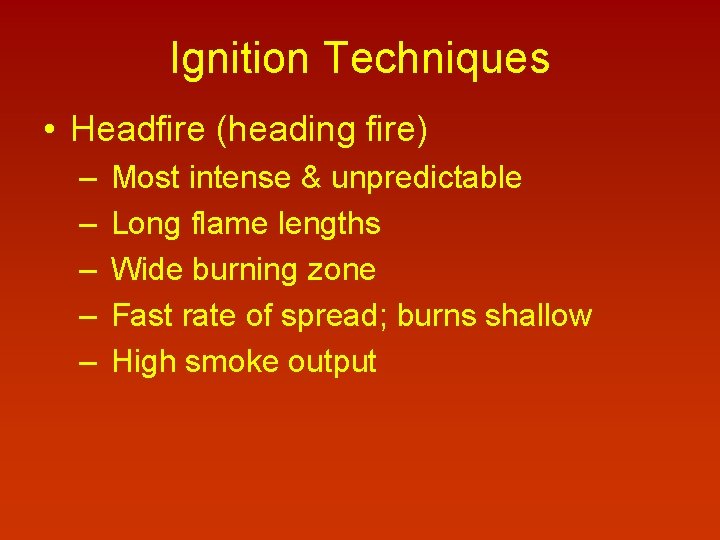 Ignition Techniques • Headfire (heading fire) – – – Most intense & unpredictable Long