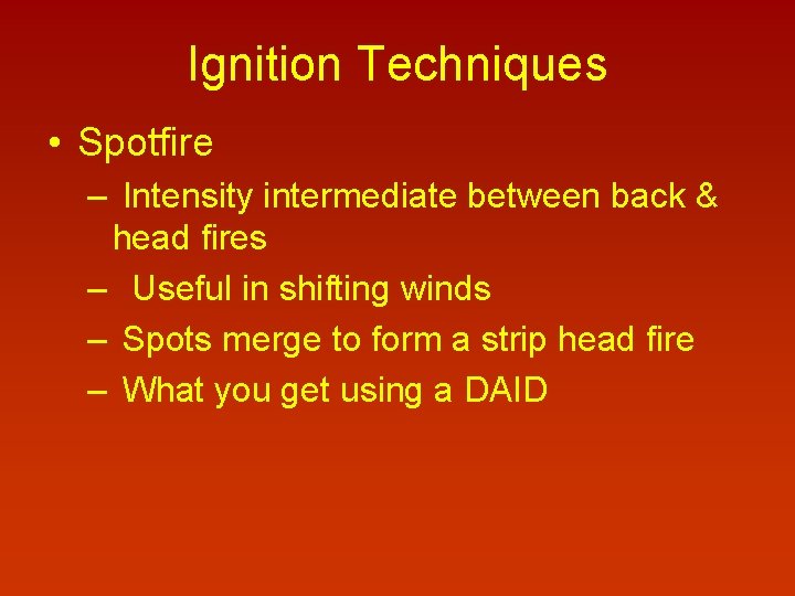 Ignition Techniques • Spotfire – Intensity intermediate between back & head fires – Useful