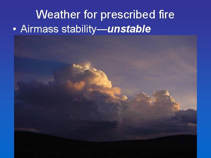 Weather for prescribed fire • Airmass stability—unstable – low resistance to vertical movement (large