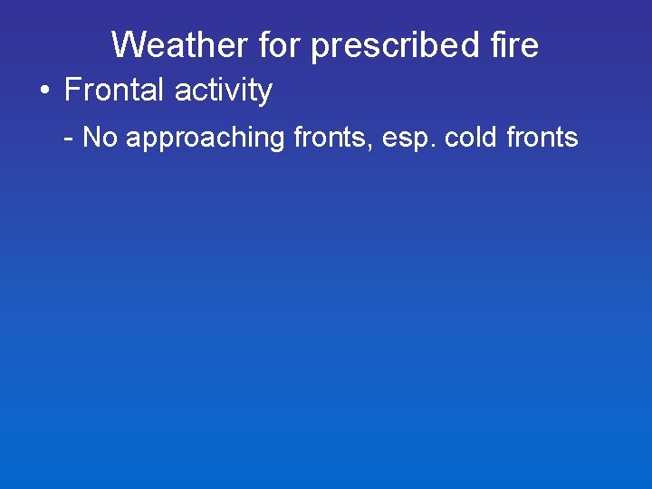 Weather for prescribed fire • Frontal activity - No approaching fronts, esp. cold fronts