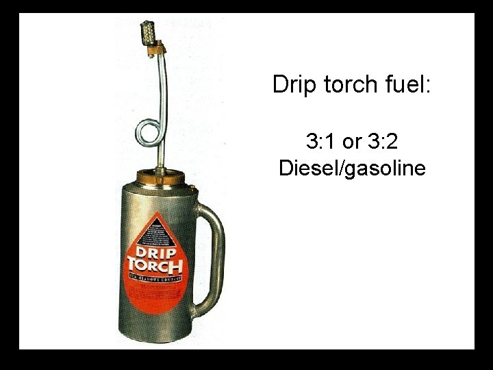 Drip torch fuel: 3: 1 or 3: 2 Diesel/gasoline 