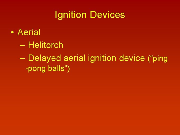 Ignition Devices • Aerial – Helitorch – Delayed aerial ignition device (“ping -pong balls”)