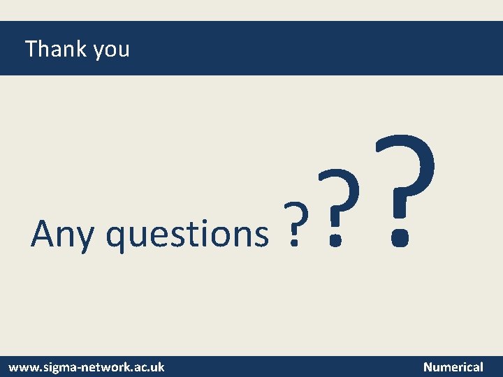 Thank you Any questions www. sigma-network. ac. uk ? ? ? Numerical 