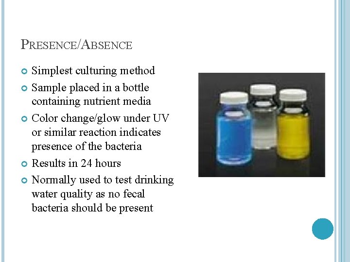 PRESENCE/ABSENCE Simplest culturing method Sample placed in a bottle containing nutrient media Color change/glow