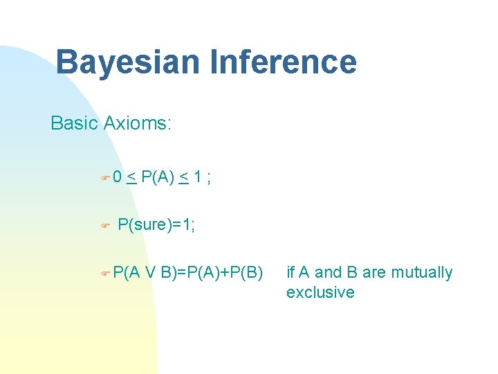 Bayesian Inference Basic Axioms: F 0 F < P(A) < 1 ; P(sure)=1; F