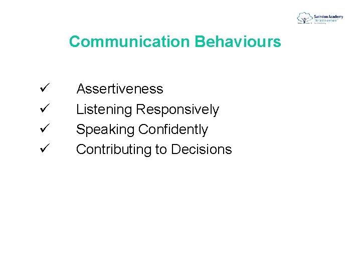 Communication Behaviours ü Assertiveness ü Listening Responsively ü Speaking Confidently ü Contributing to Decisions